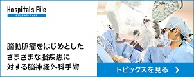 Hospitals File 脳動脈瘤をはじめとしたさまざまな脳疾患に対する脳神経外科手術