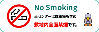 No Smoking 当センターは駐車場も含め敷地内全面禁煙です。
