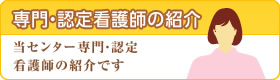 専門看護師・認定看護師の紹介 当センター専門・認定看護師の紹介です